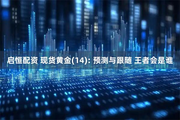 启恒配资 现货黄金(14): 预测与跟随 王者会是谁