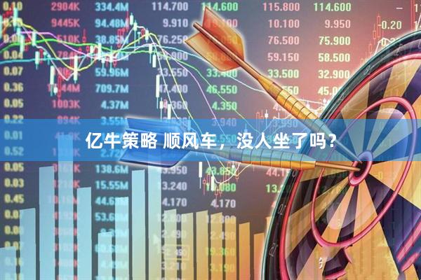 亿牛策略 顺风车，没人坐了吗？