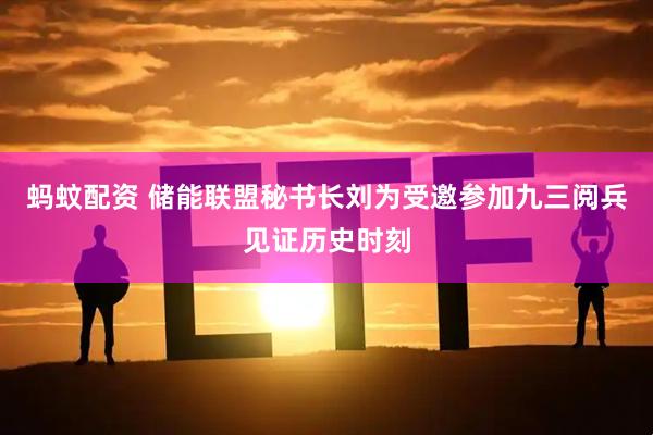 蚂蚊配资 储能联盟秘书长刘为受邀参加九三阅兵见证历史时刻