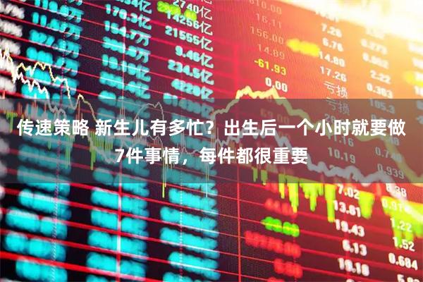 传速策略 新生儿有多忙？出生后一个小时就要做7件事情，每件都很重要