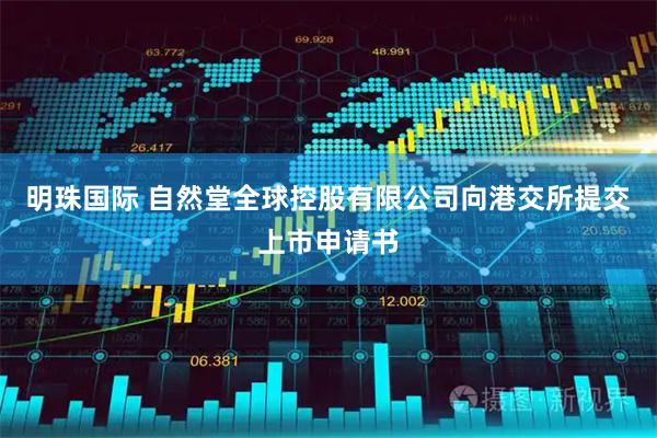明珠国际 自然堂全球控股有限公司向港交所提交上市申请书