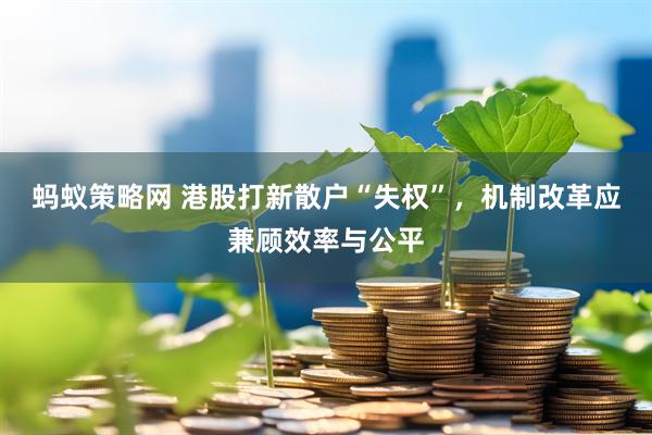 蚂蚁策略网 港股打新散户“失权”，机制改革应兼顾效率与公平